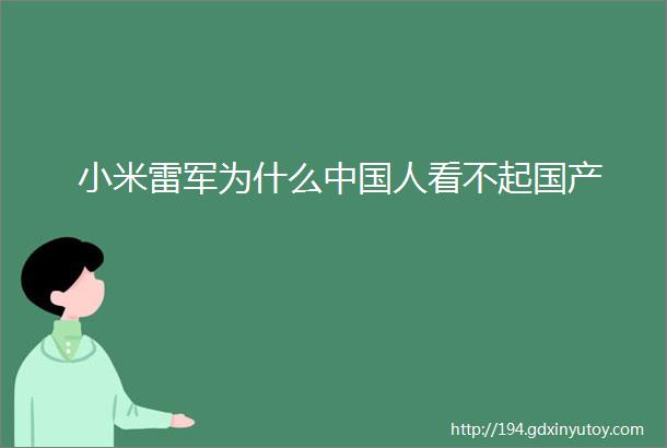 小米雷军为什么中国人看不起国产